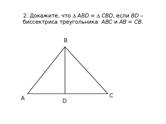  2. Докажите, что   АВD =   СВD , если ВD – биссектриса треугольника АВС и АВ = СВ . В С А D 