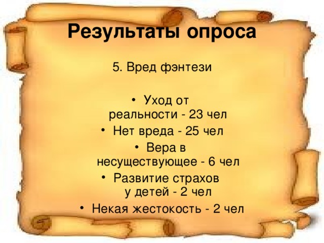 Результаты опроса 5. Вред фэнтези Уход от  реальности - 23 чел Нет вреда - 25 чел Вера в  несуществующее - 6 чел Развитие страхов  у детей - 2 чел Некая жестокость - 2 чел 