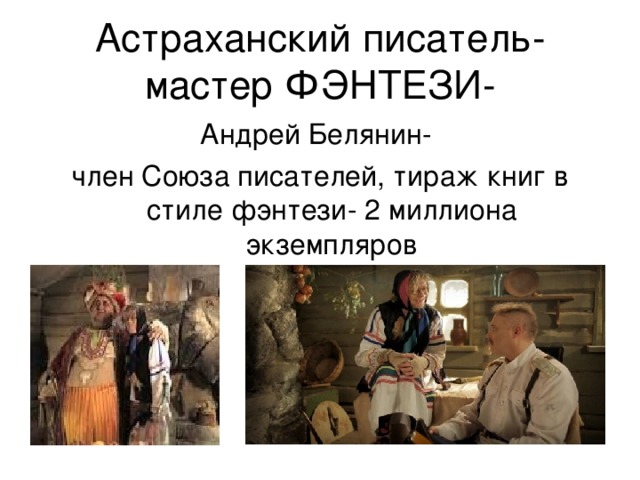 Астраханский писатель- мастер ФЭНТЕЗИ- Андрей Белянин- член Союза писателей, тираж книг в стиле фэнтези- 2 миллиона экземпляров 
