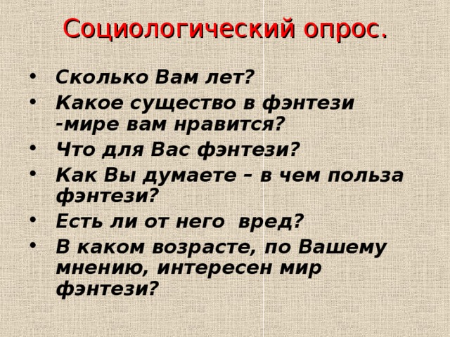 Социологический опрос.   Сколько Вам лет? Какое существо в фэнтези -мире вам нравится? Что для Вас фэнтези? Как Вы думаете – в чем польза фэнтези? Есть ли от него вред? В каком возрасте, по Вашему мнению, интересен мир фэнтези? 