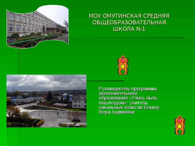 МОУ ОМУТИНСКАЯ СРЕДНЯЯ ОБЩЕОБРАЗОВАТЕЛЬНАЯ ШКОЛА №1 Руководитель программы дополнительного образования «Учись быть пешеходом»: учитель начальных классов Беккер Вера Адамовна 