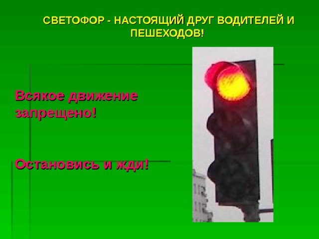 СВЕТОФОР - НАСТОЯЩИЙ ДРУГ ВОДИТЕЛЕЙ И ПЕШЕХОДОВ!  СВЕТОФОР - НАСТОЯЩИЙ ДРУГ ВОДИТЕЛЕЙ И ПЕШЕХОДОВ!  Всякое движение запрещено!  Остановись и жди! 