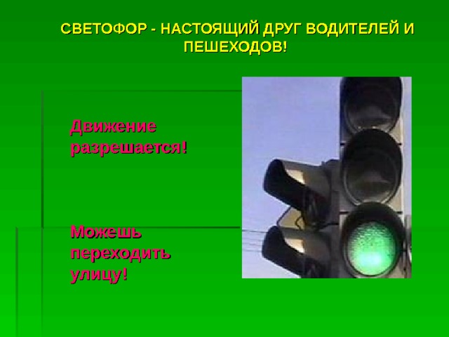 СВЕТОФОР - НАСТОЯЩИЙ ДРУГ ВОДИТЕЛЕЙ И ПЕШЕХОДОВ!  СВЕТОФОР - НАСТОЯЩИЙ ДРУГ ВОДИТЕЛЕЙ И ПЕШЕХОДОВ!  Движение разрешается!    Можешь переходить улицу! 