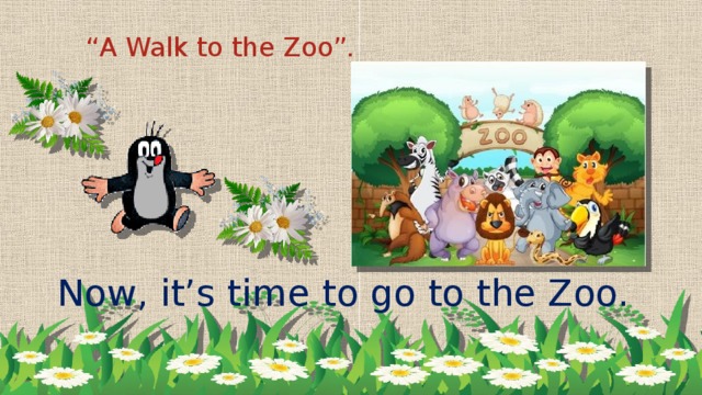 “ A Walk to the Zoo”. Now, it’s time to go to the Zoo.