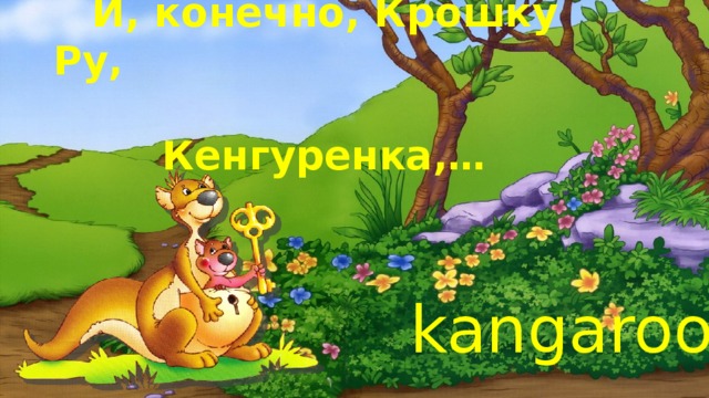 И, конечно, Крошку Ру, Кенгуренка,… kangaroo