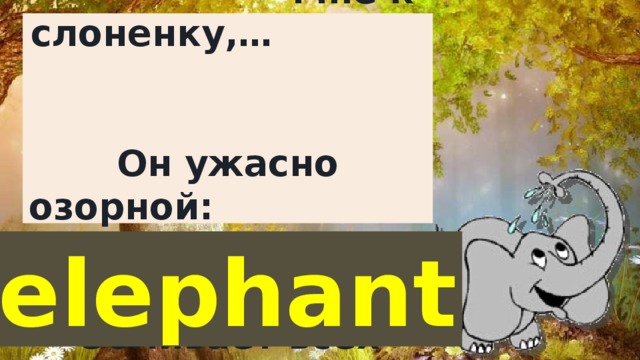 Подходить не велено Мне к слоненку,… Он ужасно озорной: Обливает всех водой. elephant