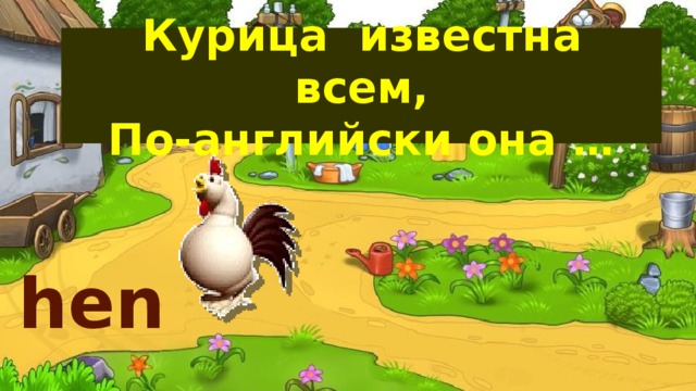 Курица известна всем,  По-английски она … hen