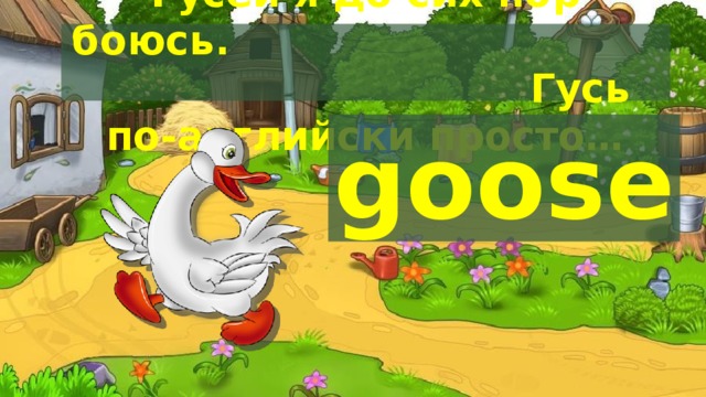 Гусей я до сих пор боюсь. Гусь по-английски просто… goose