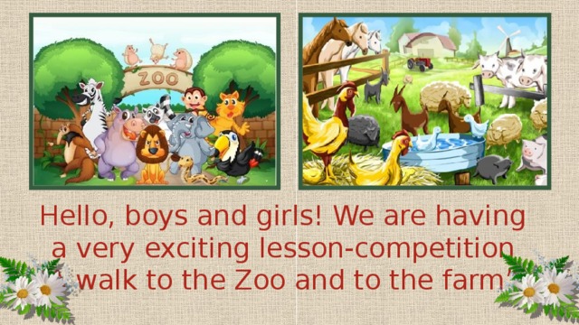 Hello, boys and girls! We are having a very exciting lesson-competition “A walk to the Zoo and to the farm”.