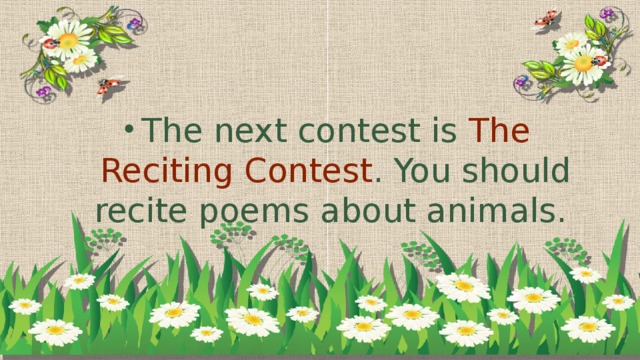 The next contest is The Reciting Contest . You should recite poems about animals.