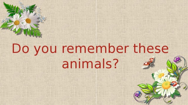 Do you remember these animals?