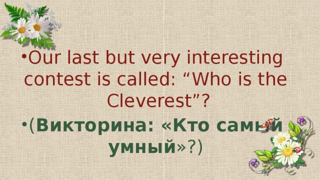 Our last but very interesting contest is called: “Who is the Cleverest”?  ( Викторина: «Кто самый умный »?)