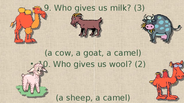 9. Who gives us milk? (3) (a cow, a goat, a camel) 10. Who gives us wool? (2)