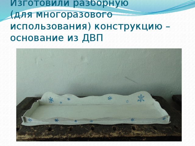 Изготовили разборную  (для многоразового использования) конструкцию – основание из ДВП 