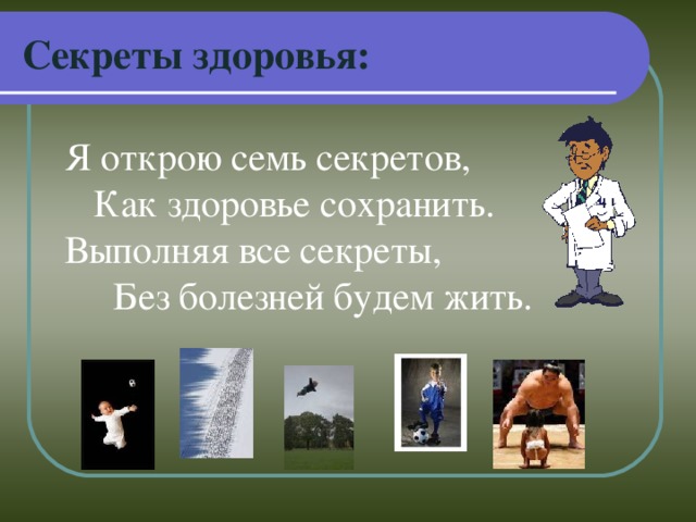 Секреты здоровья: Я открою семь секретов,  Как здоровье сохранить.  Выполняя все секреты,  Без болезней будем жить.   