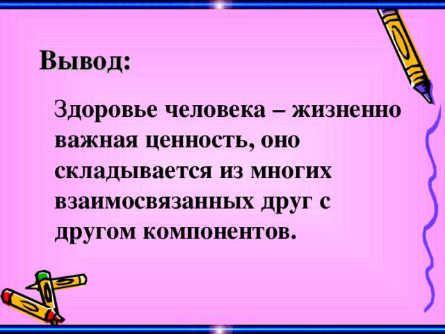 Вывод:  З доровье человека – жизненно важная ценность, оно складывается из многих взаимосвязанных друг с другом компонентов. 