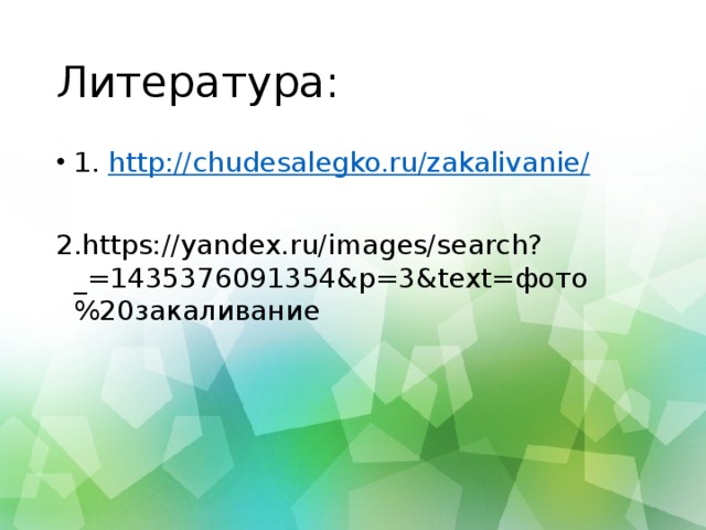 Литература: 1. http://chudesalegko.ru/zakalivanie/ 2.https://yandex.ru/images/search?_=1435376091354&p=3&text=фото%20закаливание 