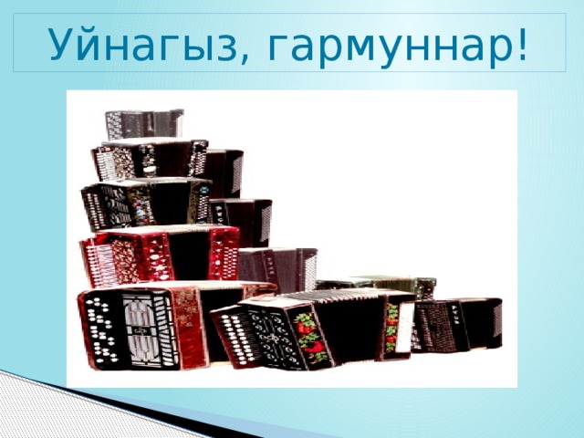 Уйнагыз, гармуннар! 