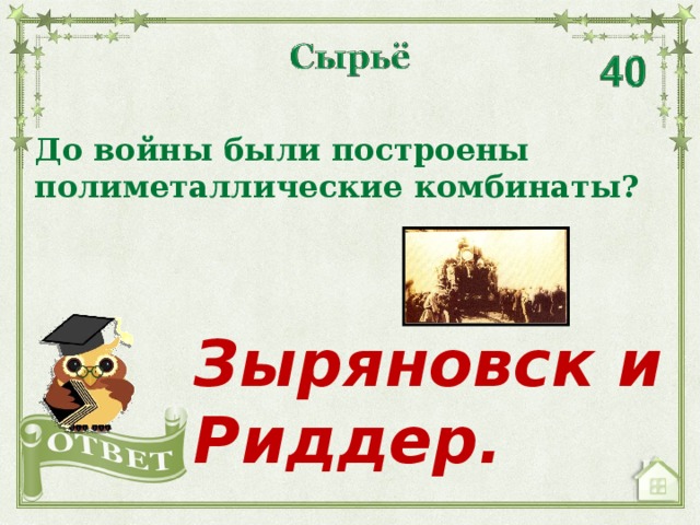 До войны были построены полиметаллические комбинаты? Зыряновск и Риддер.