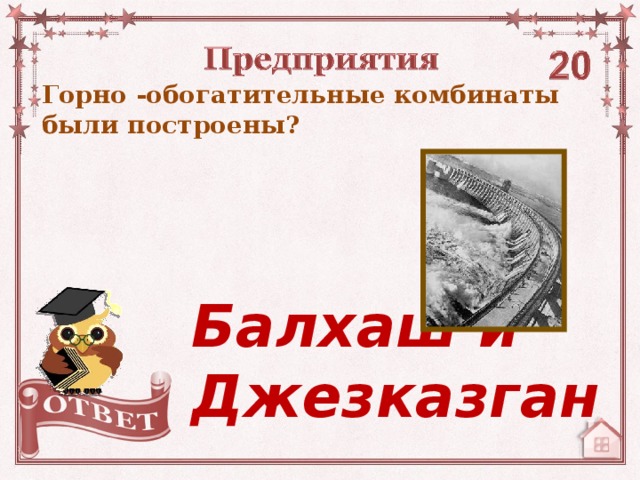 Горно -обогатительные комбинаты были построены? Балхаш и Джезказган