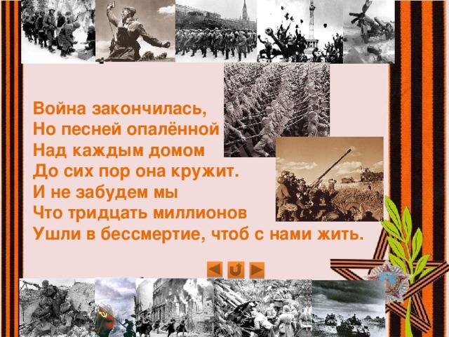 Война закончилась,  Но песней опалённой  Над каждым домом  До сих пор она кружит.  И не забудем мы  Что тридцать миллионов  Ушли в бессмертие, чтоб с нами жить.  