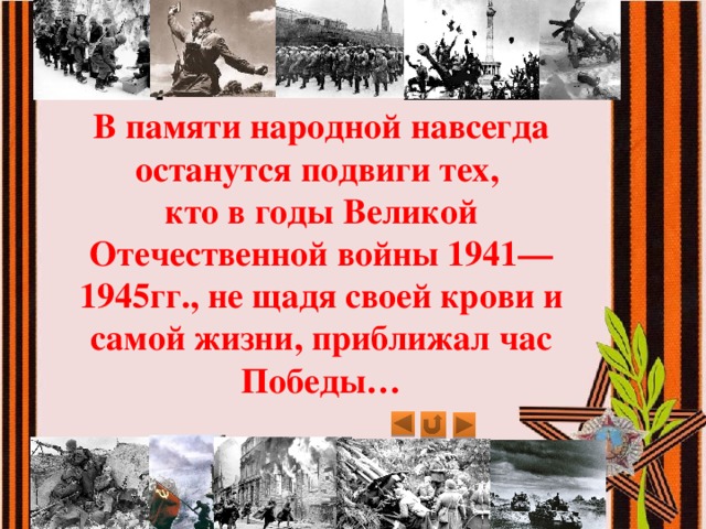 В памяти народной навсегда останутся подвиги тех,  кто в годы Великой Отечественной войны 1941—1945гг., не щадя своей крови и самой жизни, приближал час Победы… 