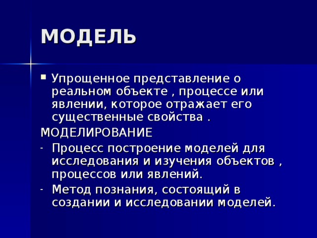 МОДЕЛЬ Упрощенное представление о реальном объекте , процессе или явлении, которое отражает его существенные свойства . МОДЕЛИРОВАНИЕ Процесс построение моделей для исследования и изучения объектов , процессов или явлений. Метод познания, состоящий в создании и исследовании моделей.   
