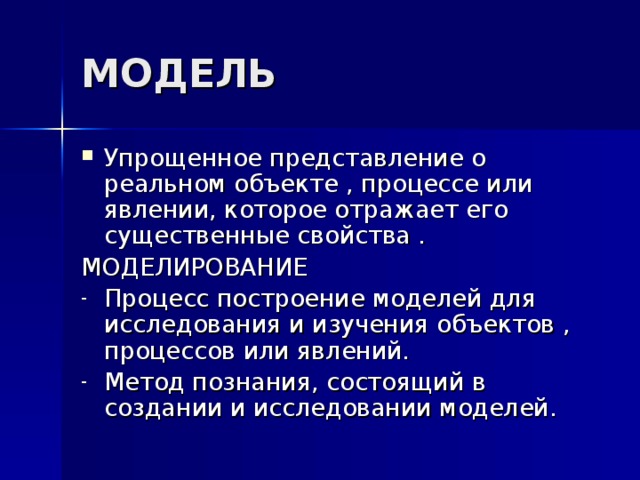 МОДЕЛЬ Упрощенное представление о реальном объекте , процессе или явлении, которое отражает его существенные свойства . МОДЕЛИРОВАНИЕ Процесс построение моделей для исследования и изучения объектов , процессов или явлений. Метод познания, состоящий в создании и исследовании моделей.   