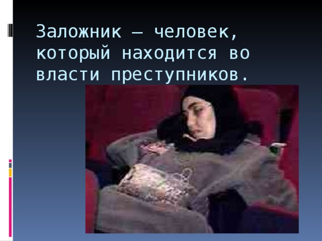 Заложник – человек, который находится во власти преступников. 