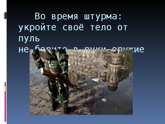  Во время штурма:  укройте своё тело от пуль  не берите в руки оружие 