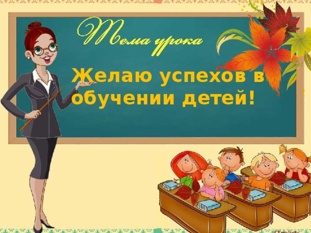 Желаю успехов в обучении детей! 