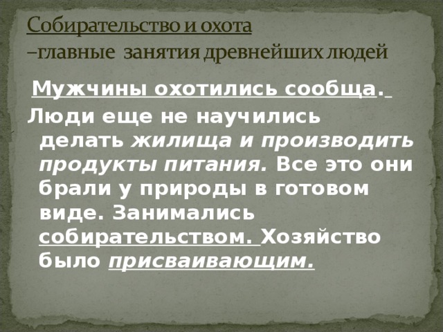  Мужчины охотились сообща .  Люди еще не научились делать  жилища и производить продукты питания. Все это они брали у природы в готовом виде. Занимались собирательством. Хозяйство было  присваивающим.  