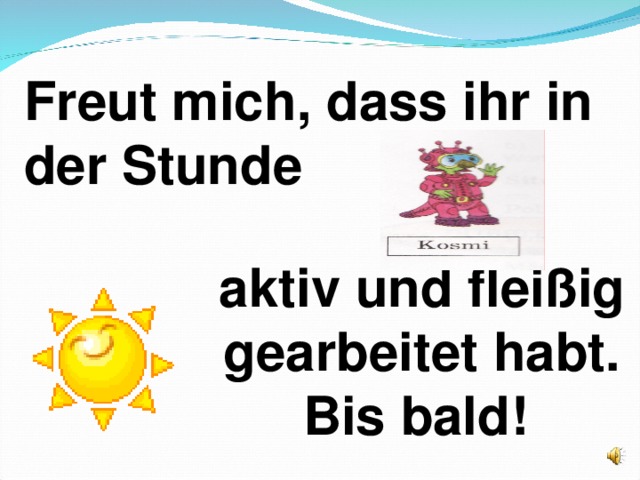 Freut mich, dass ihr in der Stunde aktiv und fleißig gearbeitet habt. Bis bald!