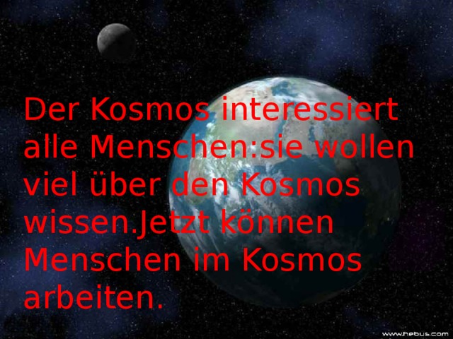 Der Kosmos interessiert alle Menschen : sie wollen viel über den Kosmos wissen.Jetzt können Menschen im Kosmos arbeiten.
