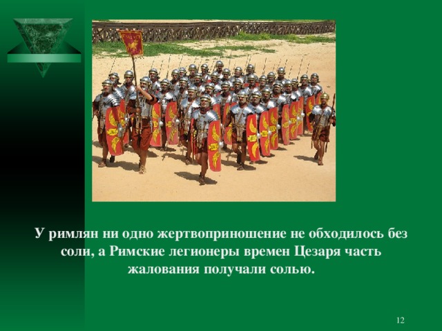 У римлян ни одно жертвоприношение не обходилось без соли, а Римские легионеры времен Цезаря часть жалования получали солью.  