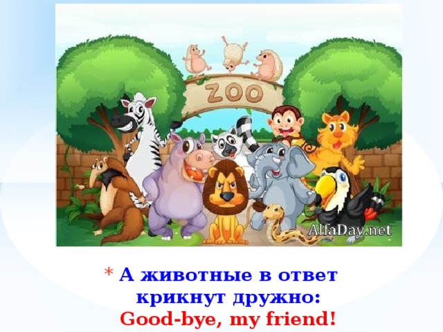 А животные в ответ  крикнут дружно:  Good-bye, my friend! 