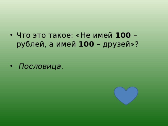 Что это такое: «Не имей 100 – рублей, а имей 100 – друзей»?   Пословица.  