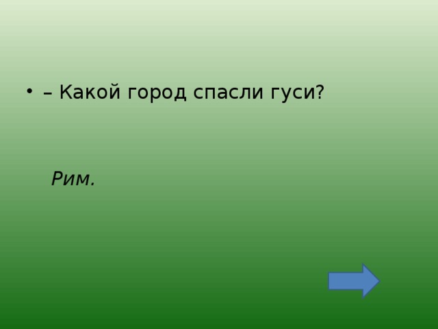 – Какой город спасли гуси?    Рим.  