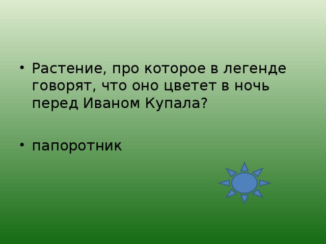 Растение, про которое в легенде говорят, что оно цветет в ночь перед Иваном Купала?  папоротник 