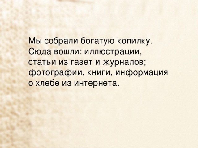 Мы собрали богатую копилку. Сюда вошли: иллюстрации, статьи из газет и журналов; фотографии, книги, информация о хлебе из интернета. 