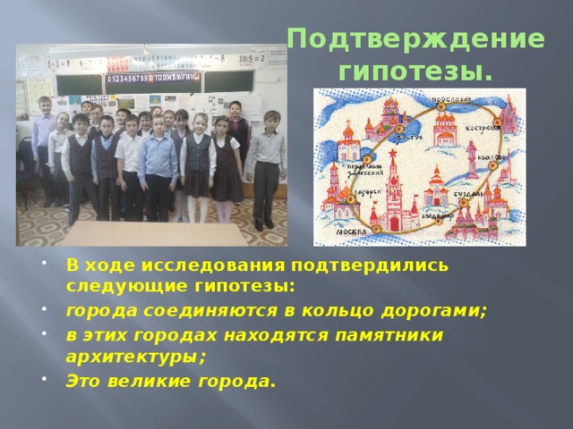 Подтверждение гипотезы.   В ходе исследования подтвердились следующие гипотезы: города соединяются в кольцо дорогами; в этих городах находятся памятники архитектуры; Это великие города.