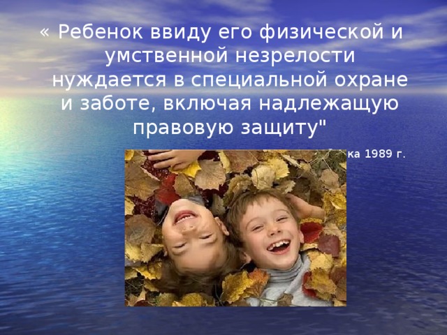 « Ребенок ввиду его физической и умственной незрелости нуждается в специальной охране и заботе, включая надлежащую правовую защиту
