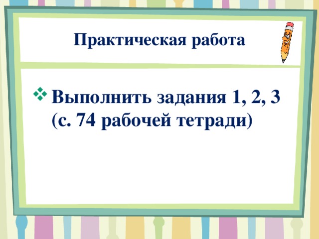  Практическая работа Выполнить задания 1, 2, 3 (с. 74 рабочей тетради)    