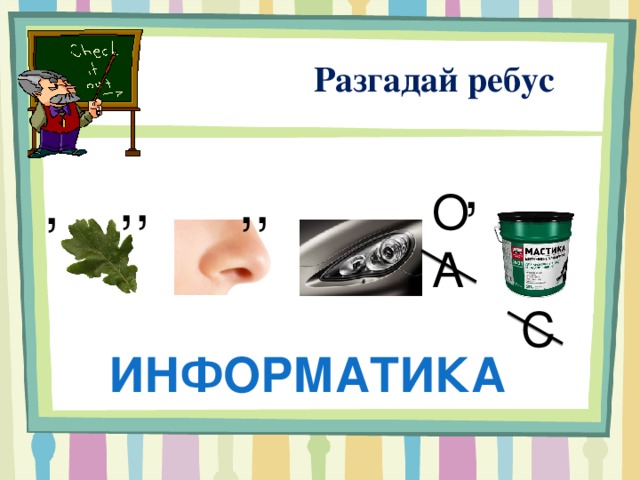  Разгадай ребус , ,, ,, , О А С информатика 