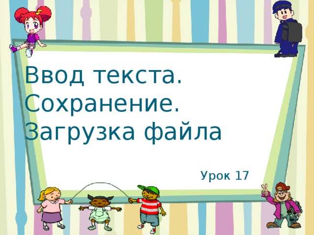 Ввод текста. Сохранение.  Загрузка файла Урок 17 