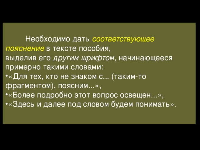  Необходимо дать соответствующее пояснение  в тексте пособия, выделив его другим шрифтом , начинающееся примерно такими словами: «Для тех, кто не знаком с... (таким-то фрагментом), поясним...», «Более подробно этот вопрос освещен...», «Здесь и далее под словом будем понимать». 