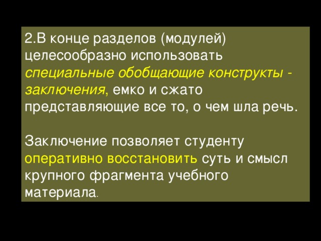 2.В конце разделов (модулей) целесообразно использовать специальные обобщающие конструкты - заключения , емко и сжато представляющие все то, о чем шла речь. Заключение позволяет студенту оперативно восстановить суть и смысл крупного фрагмента учебного материала . 