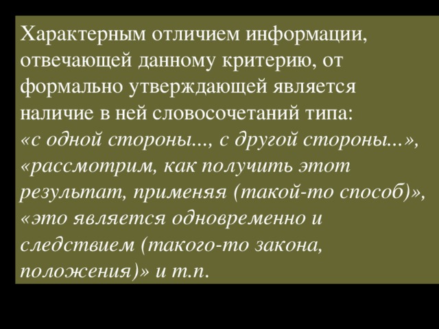 Характерным отличием информации, отвечающей данному критерию, от формально утверждающей является наличие в ней словосочетаний типа: «с одной стороны..., с другой стороны...», «рассмотрим, как получить этот результат, применяя (такой-то способ)», «это является одновременно и следствием (такого-то закона, положения)» и т.п . 