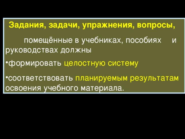 Задания, задачи, упражнения, вопросы,  помещённые в учебниках, пособиях  и руководствах должны формировать целостную систему  соответствовать планируемым результатам освоения учебного материала. 
