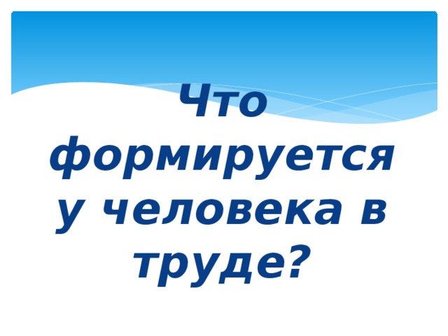 Что формируется у человека в труде?